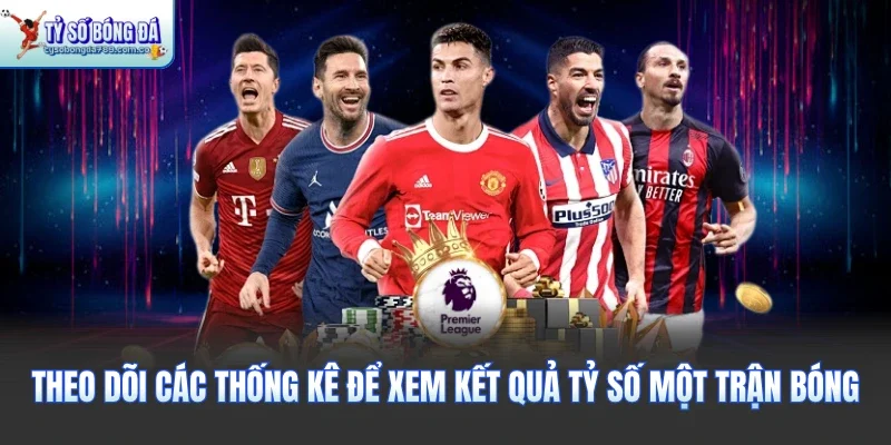 Theo dõi các thống kê để xem kết quả tỷ số một trận bóng