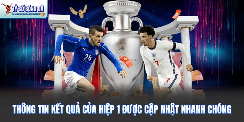 Thông tin kết quả của hiệp 1 được cập nhật nhanh chóng
