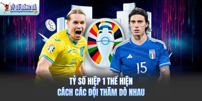 Tỷ số hiệp 1 thể hiện cách các đội thăm dò nhau