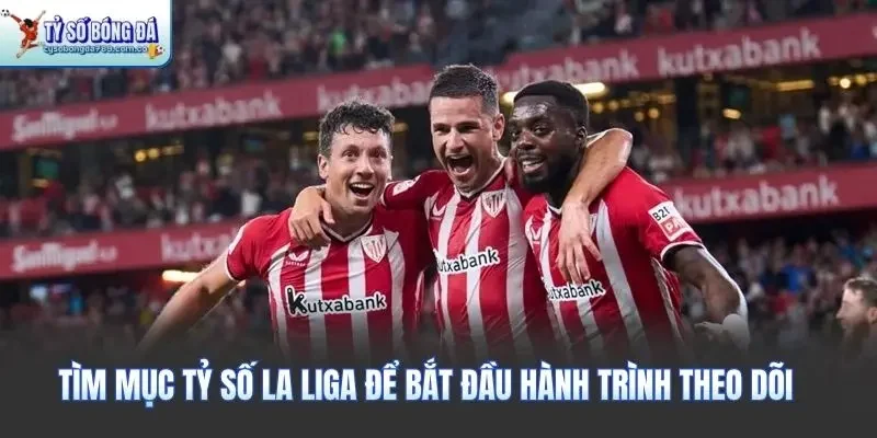 Tìm mục tỷ số La Liga để bắt đầu hành trình theo dõi