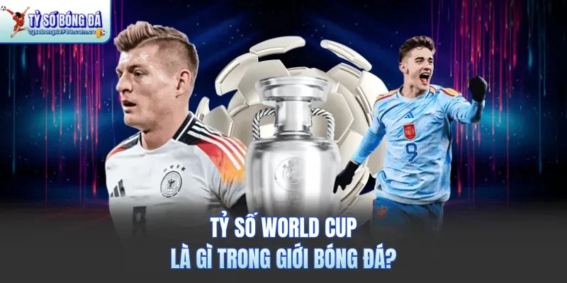 Tỷ số World Cup là gì trong giới bóng đá?